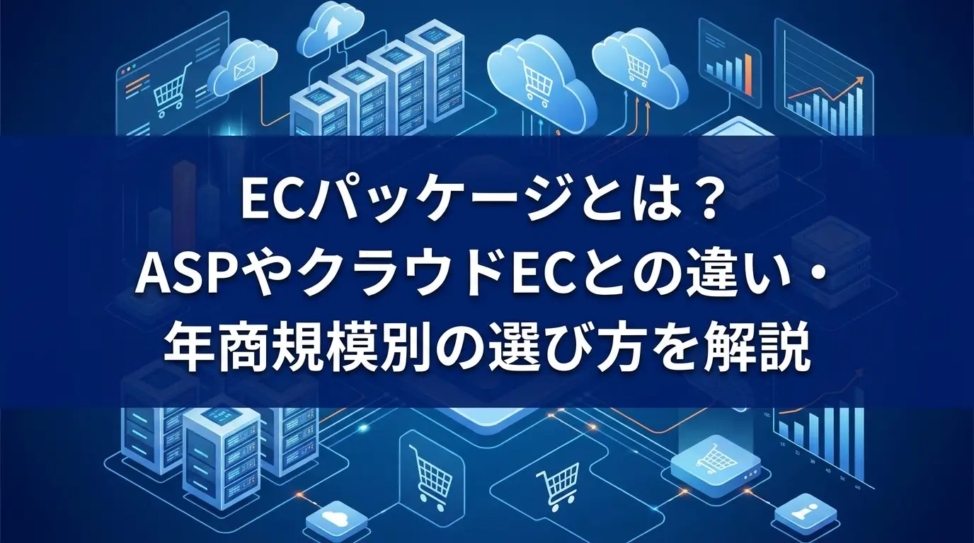 ECパッケージとは？ASPやクラウドECとの違い・年商規模別の選び方を解説