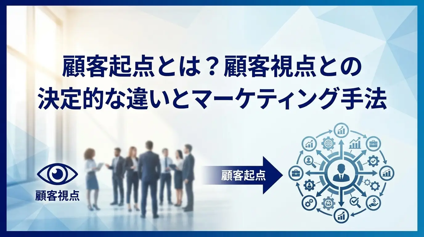 顧客起点とは？顧客視点との決定的な違いとマーケティング手法