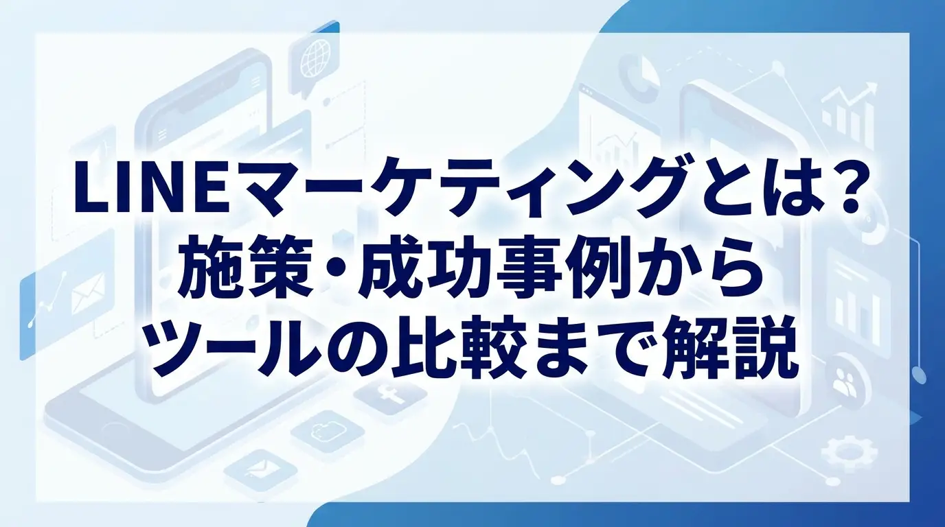 LINEマーケティングとは？施策・成功事例からツールの比較まで解説
