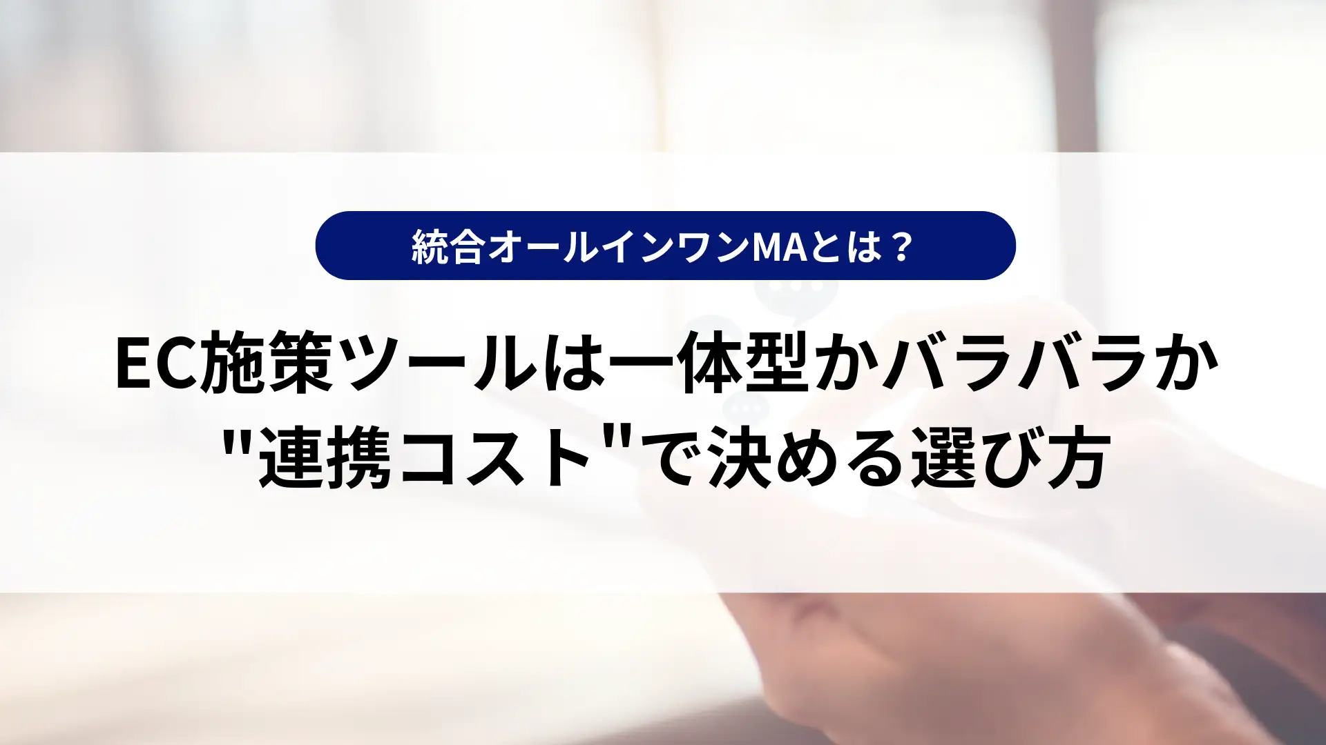 EC施策ツールは一体型かバラバラか｜"連携コスト"で決める選び方