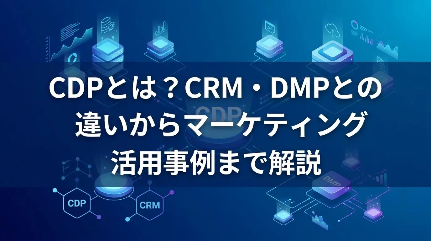 CDPとは？CRM・DMPとの違いからマーケティング活用事例まで解説
