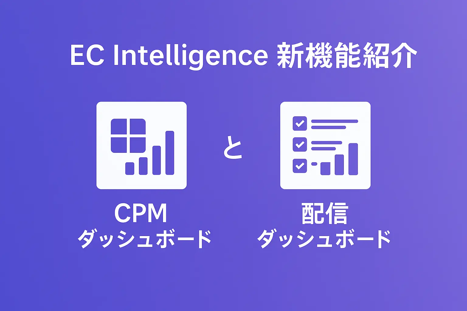 EC Intelligence 新機能紹介　顧客理解と配信分析を強化する「CPMダッシュボード」と「配信ダッシュボード」