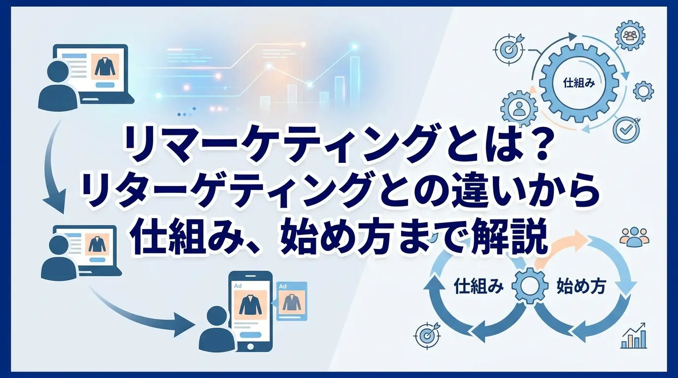 リマーケティングとは？リターゲティングとの違いから仕組み、始め方まで解説