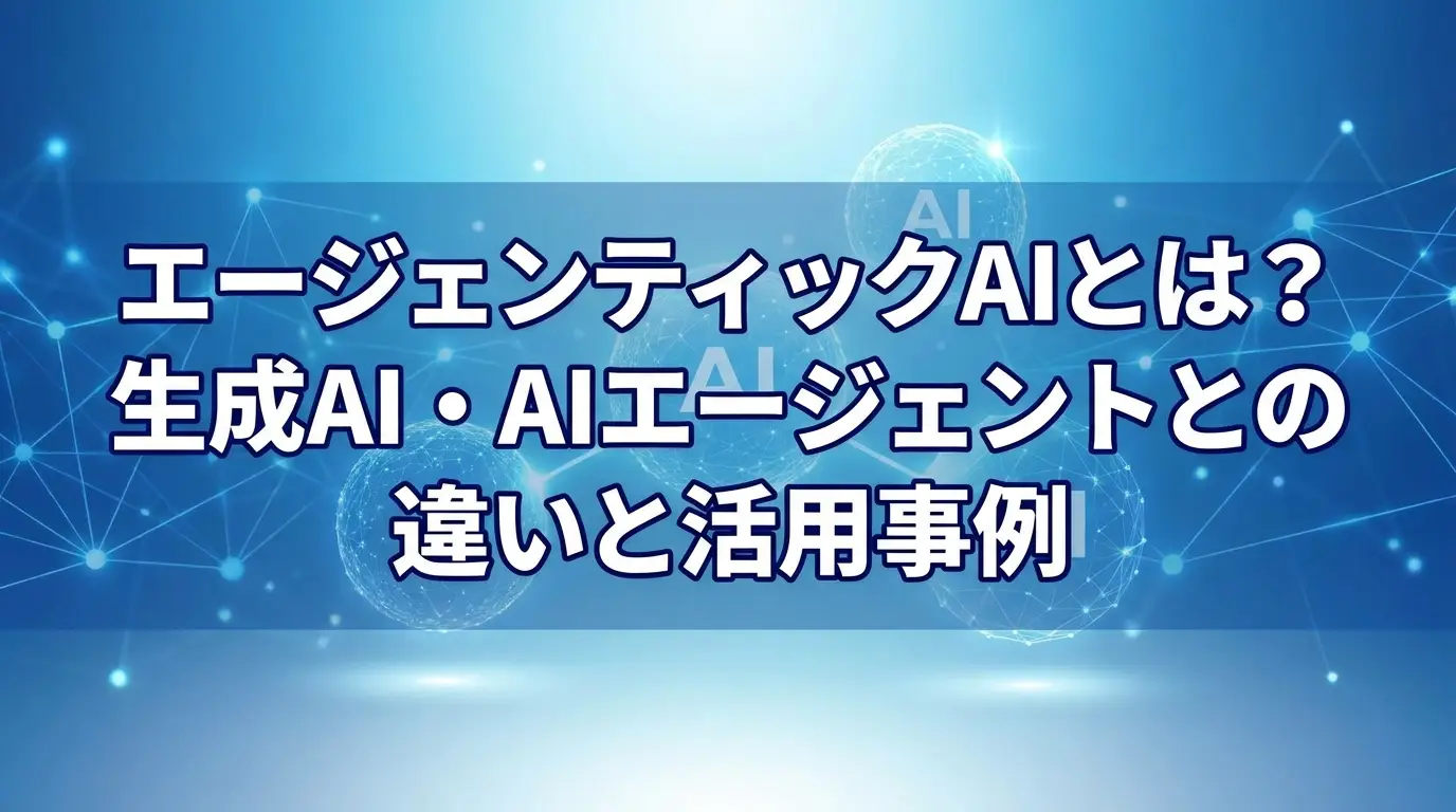 エージェンティックAIとは？生成AI・AIエージェントとの違いと活用事例