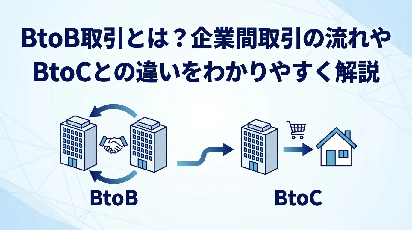 BtoB取引とは？企業間取引の流れやBtoCとの違いをわかりやすく解説