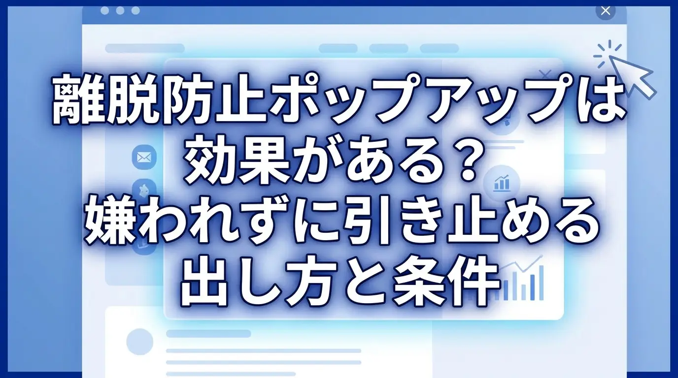 離脱防止ポップアップは効果がある？嫌われずに引き止める出し方と条件