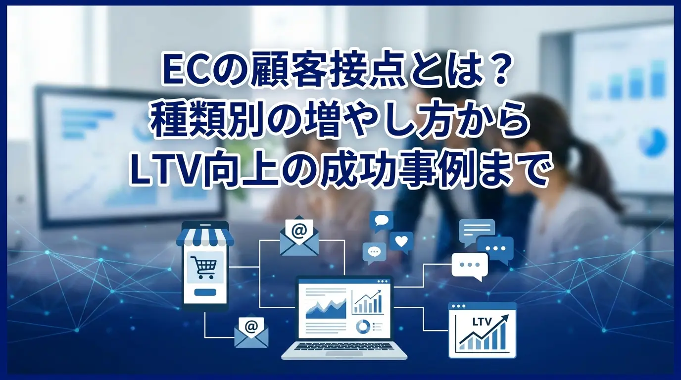 ECの顧客接点とは？種類別の増やし方からLTV向上の成功事例まで