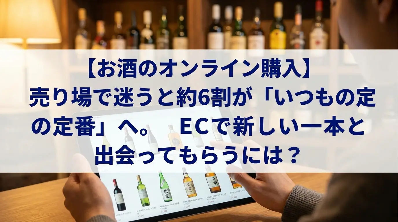 【お酒のオンライン購入】売り場で迷うと約6割が「いつもの定番」へ。ECで新しい一本と出会ってもらうには？