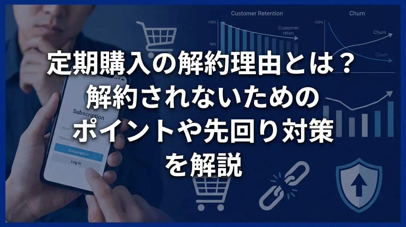 定期購入の解約理由とは？解約されないためのポイントや先回り対策 を解説