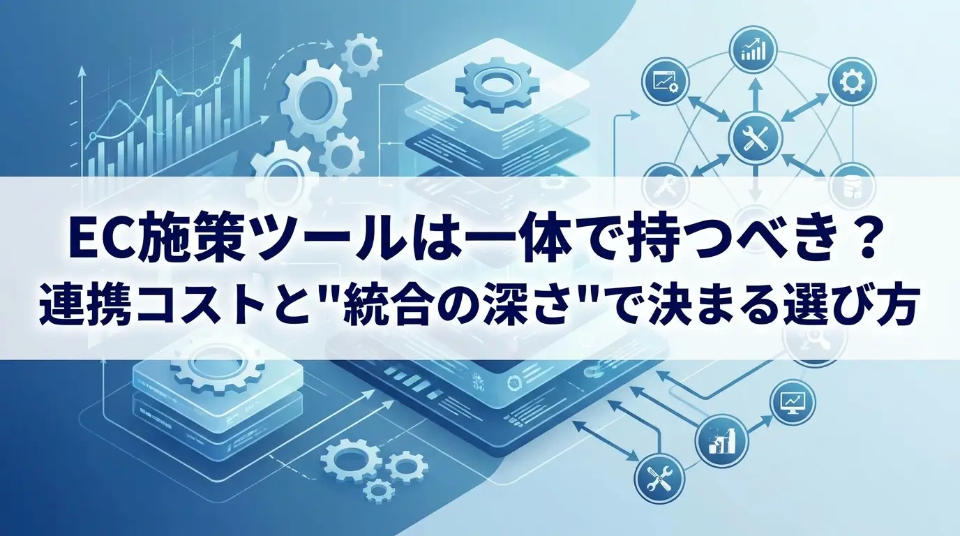 EC施策ツールは一体で持つべき？連携コストと"統合の深さ"で決まる選び方
